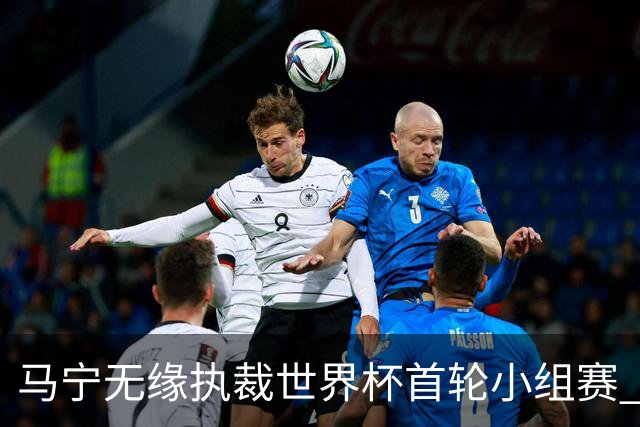 马宁无缘执裁世界杯首轮小组赛 中国裁判三人组仅傅明亮相